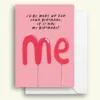 I'd Be More Up For Your Birthday If It Was My Birthday! Greeting Card